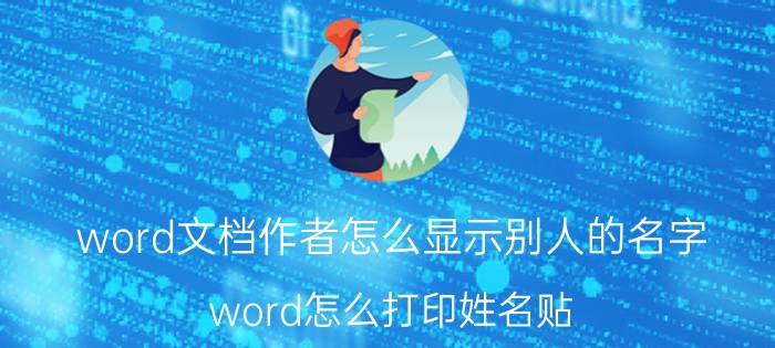 word文档作者怎么显示别人的名字 word怎么打印姓名贴？